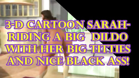 3-d cartoon Sarah- Riding a big dildo with her big titties a